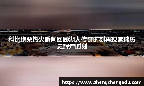科比绝杀热火瞬间回顾湖人传奇时刻再现篮球历史辉煌时刻